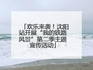 欢乐来袭！沈阳站开展“我的铁路风景”第二季主题宣传活动