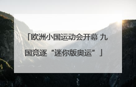欧洲小国运动会开幕 九国竞逐“迷你版奥运”