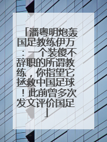 潘粤明炮轰国足教练伊万：一个装傻不辞职的所谓教练，你指望它拯救中国足球！此前曾多次发文评价国足