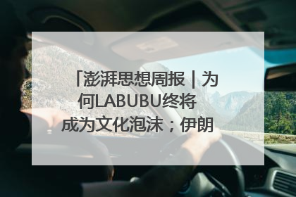 澎湃思想周报｜为何LABUBU终将成为文化泡沫；伊朗的抵抗大战略