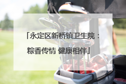 永定区新桥镇卫生院：粽香传情 健康相伴