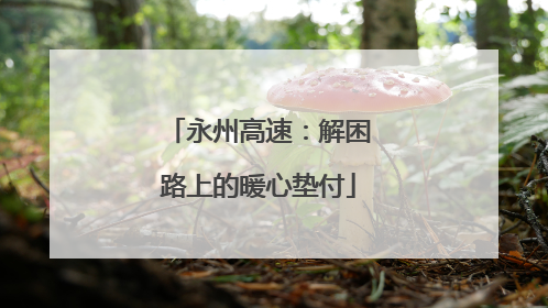 永州高速：解困路上的暖心垫付