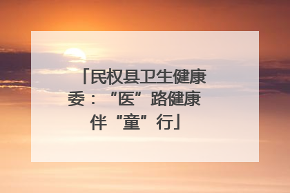 民权县卫生健康委：“医”路健康伴“童”行