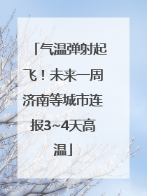 气温弹射起飞！未来一周济南等城市连报3~4天高温