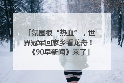 氛围很“热血”，世界冠军回家乡看龙舟！《90早新闻》来了