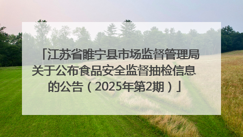 江苏省睢宁县市场监督管理局关于公布食品安全监督抽检信息的公告（2025年第2期）