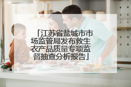 江苏省盐城市市场监管局发布救生衣产品质量专项监督抽查分析报告