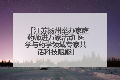 江苏扬州举办家庭药师进万家活动 医学与药学领域专家共话科技赋能
