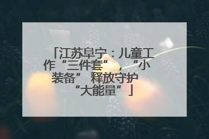 江苏阜宁：儿童工作“三件套”，“小装备” 释放守护 “大能量”