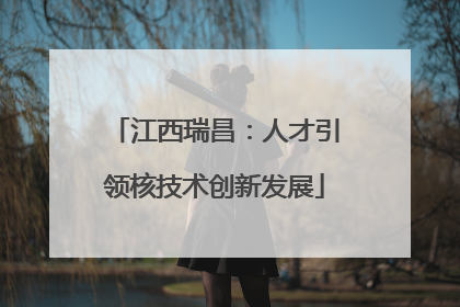 江西瑞昌：人才引领核技术创新发展