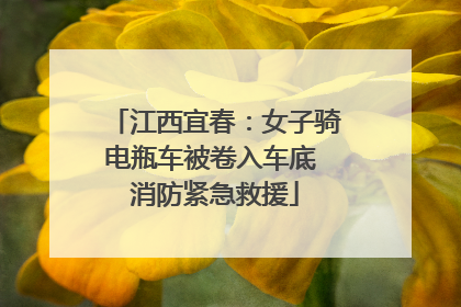 江西宜春：女子骑电瓶车被卷入车底 消防紧急救援