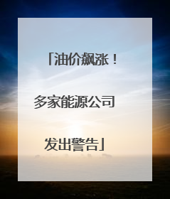 油价飙涨！多家能源公司发出警告