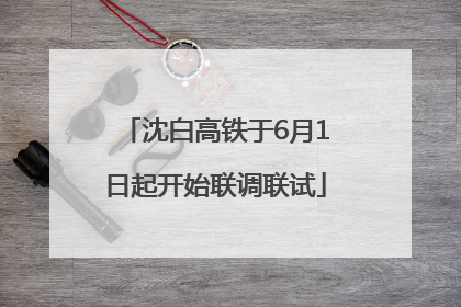沈白高铁于6月1日起开始联调联试