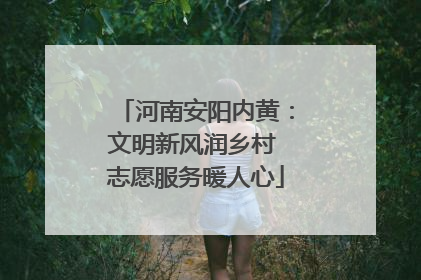 河南安阳内黄：文明新风润乡村 志愿服务暖人心
