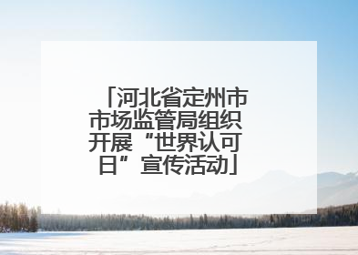 河北省定州市市场监管局组织开展“世界认可日”宣传活动
