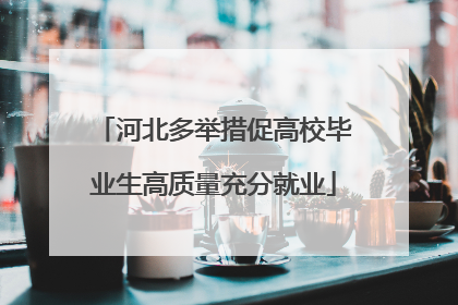 河北多举措促高校毕业生高质量充分就业