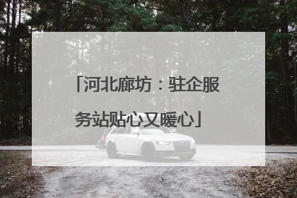 河北廊坊：驻企服务站贴心又暖心