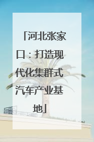 河北张家口：打造现代化集群式汽车产业基地