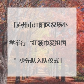 泸州市江阳区况场小学举行“红领巾爱祖国”少先队入队仪式