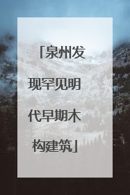 泉州发现罕见明代早期木构建筑