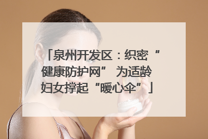泉州开发区：织密“健康防护网” 为适龄妇女撑起“暖心伞”