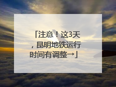 注意！这3天，昆明地铁运行时间有调整→