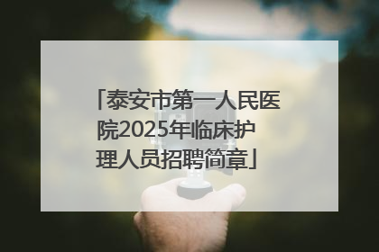 泰安市第一人民医院2025年临床护理人员招聘简章