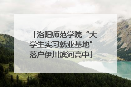 洛阳师范学院“大学生实习就业基地”落户伊川滨河高中