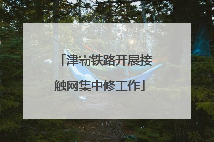 津霸铁路开展接触网集中修工作