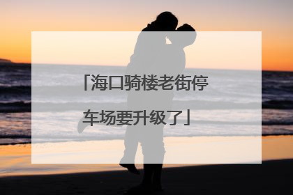 海口骑楼老街停车场要升级了