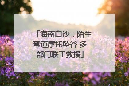 海南白沙：陌生弯道摩托坠谷 多部门联手救援