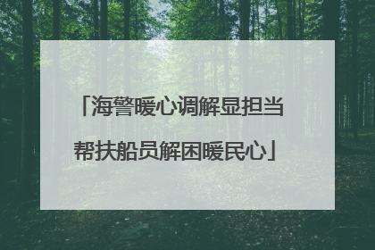 海警暖心调解显担当 帮扶船员解困暖民心
