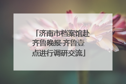 济南市档案馆赴齐鲁晚报·齐鲁壹点进行调研交流