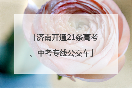 济南开通21条高考、中考专线公交车