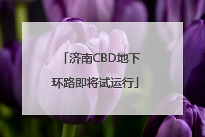 济南CBD地下环路即将试运行