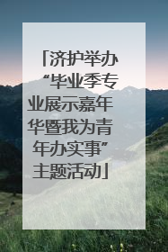 济护举办“毕业季专业展示嘉年华暨我为青年办实事”主题活动