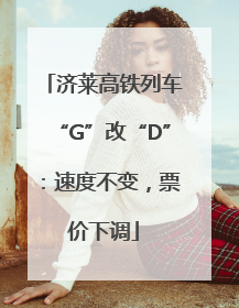 济莱高铁列车“G”改“D”：速度不变，票价下调