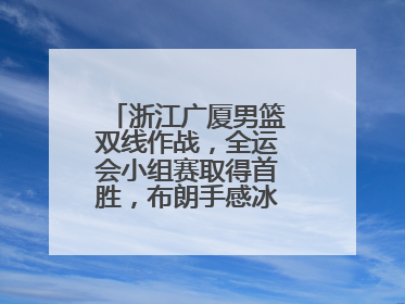 浙江广厦男篮双线作战，全运会小组赛取得首胜，布朗手感冰凉亚冠落败