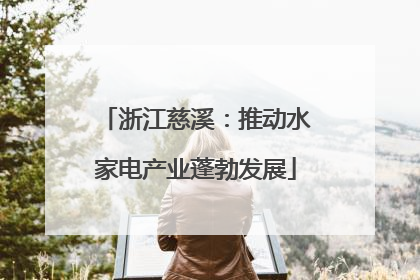 浙江慈溪：推动水家电产业蓬勃发展
