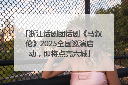 浙江话剧团话剧《马叙伦》2025全国巡演启动，即将点亮六城