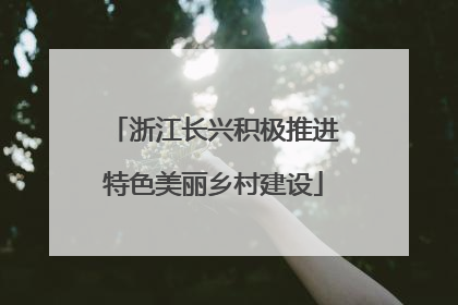 浙江长兴积极推进特色美丽乡村建设