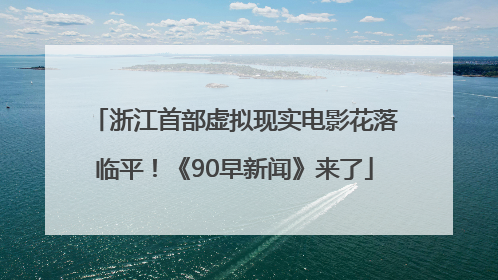 浙江首部虚拟现实电影花落临平！《90早新闻》来了