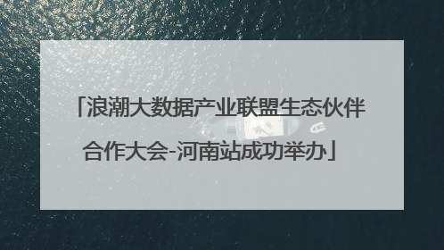 浪潮大数据产业联盟生态伙伴合作大会-河南站成功举办