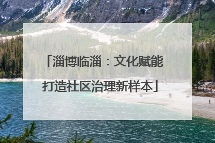 淄博临淄：文化赋能 打造社区治理新样本