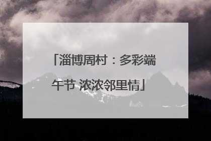 淄博周村：多彩端午节 浓浓邻里情