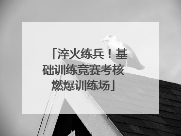 淬火练兵！基础训练竞赛考核燃爆训练场