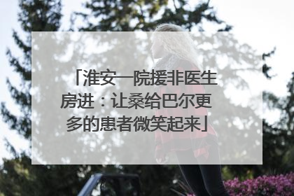 淮安一院援非医生房进：让桑给巴尔更多的患者微笑起来
