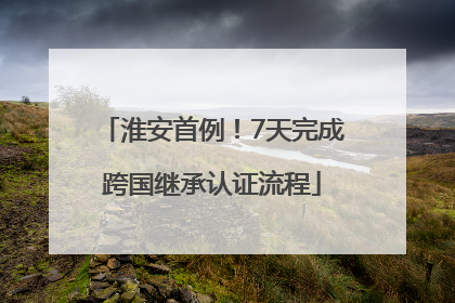 淮安首例！7天完成跨国继承认证流程