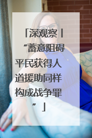 深观察丨“蓄意阻碍平民获得人道援助同样构成战争罪”