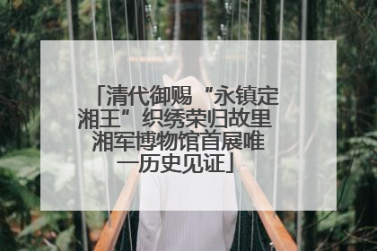 清代御赐“永镇定湘王”织绣荣归故里 湘军博物馆首展唯一历史见证
